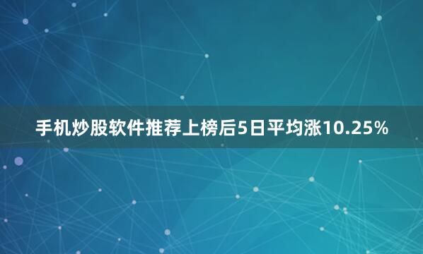 手机炒股软件推荐上榜后5日平均涨10.25%