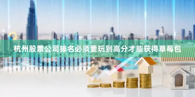杭州股票公司排名必须要玩到高分才能获得草莓包