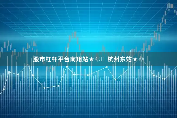 股市杠杆平台南翔站★◎☞杭州东站★◎