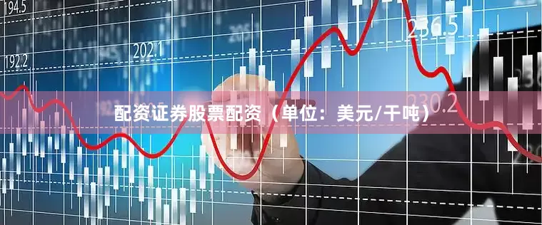 配资证券股票配资（单位：美元/干吨）