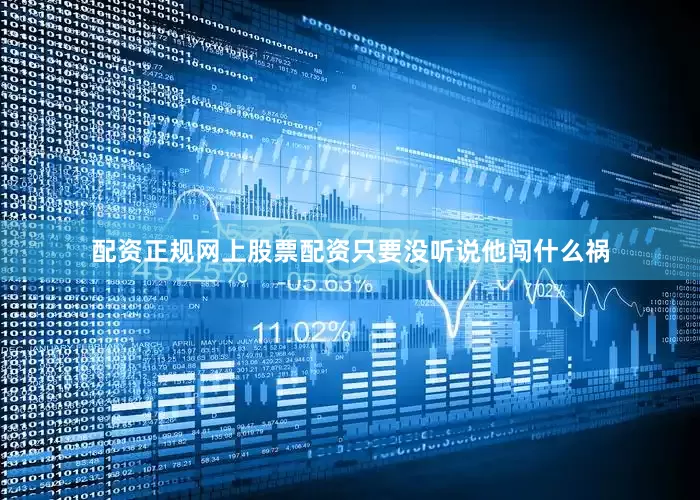 配资正规网上股票配资只要没听说他闯什么祸