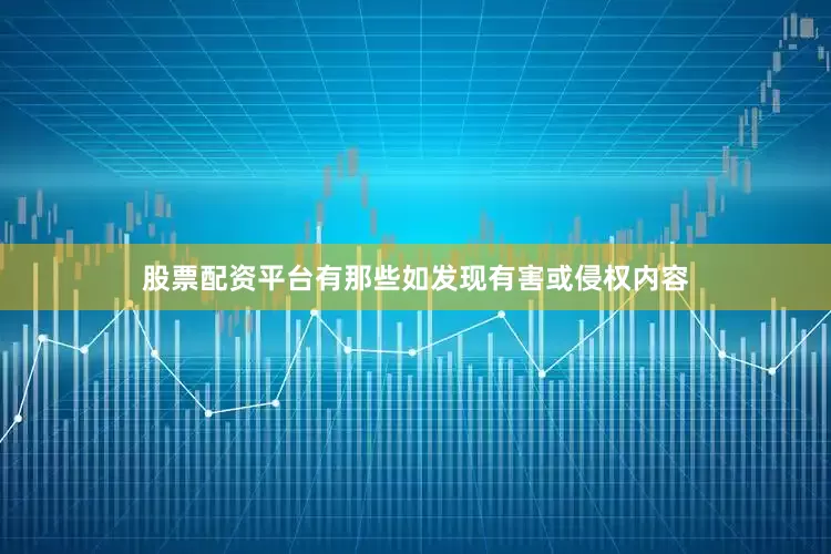 股票配资平台有那些如发现有害或侵权内容