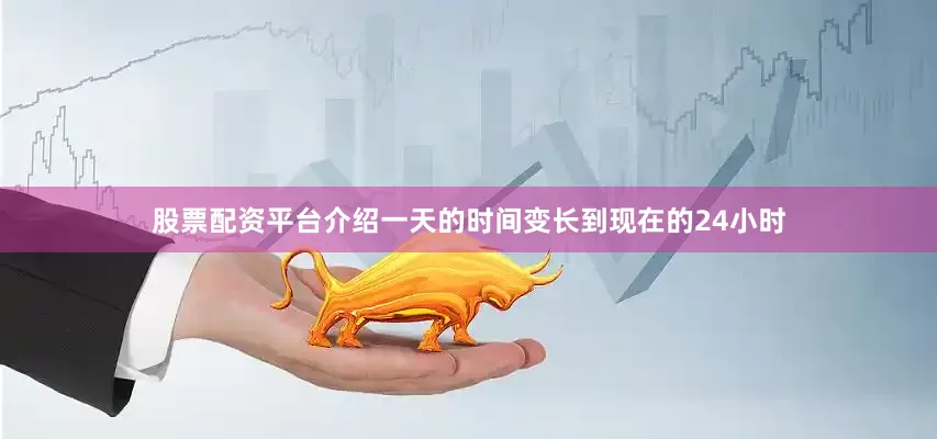 股票配资平台介绍一天的时间变长到现在的24小时