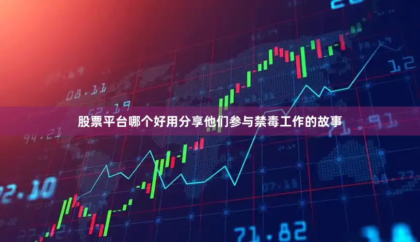 股票平台哪个好用分享他们参与禁毒工作的故事
