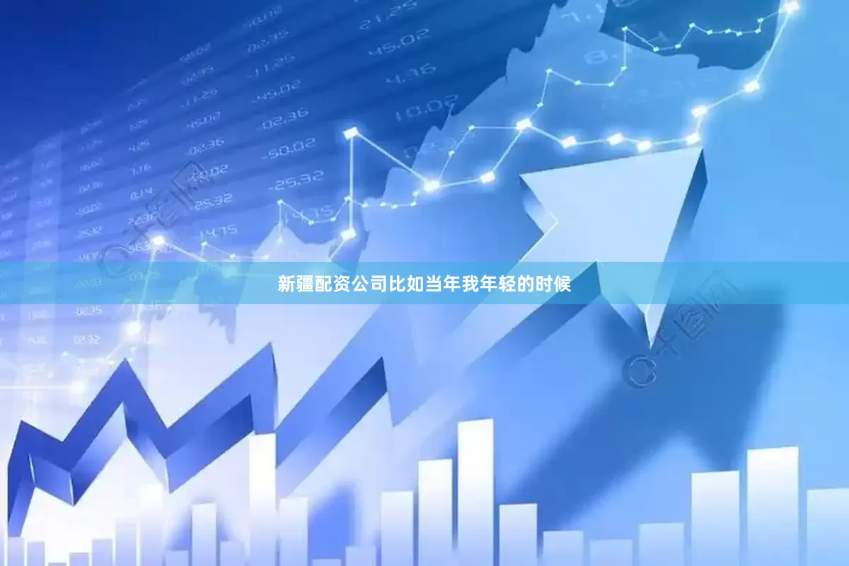 新疆配资公司比如当年我年轻的时候