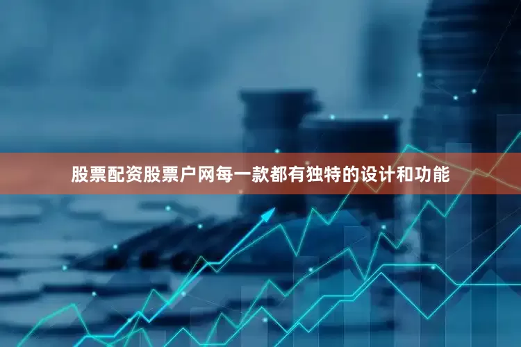 股票配资股票户网每一款都有独特的设计和功能