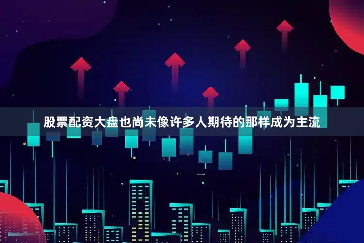 股票配资大盘也尚未像许多人期待的那样成为主流