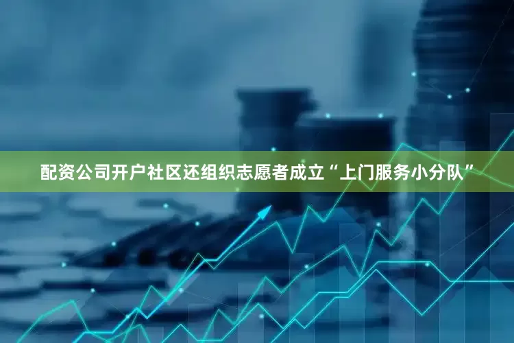 配资公司开户社区还组织志愿者成立“上门服务小分队”