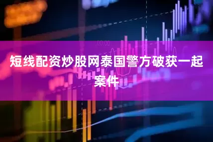 短线配资炒股网泰国警方破获一起案件