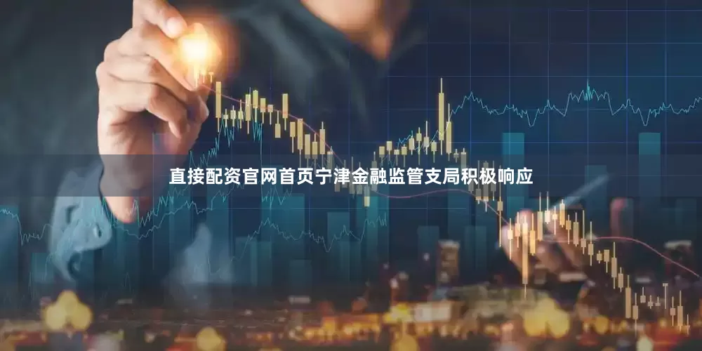 直接配资官网首页宁津金融监管支局积极响应