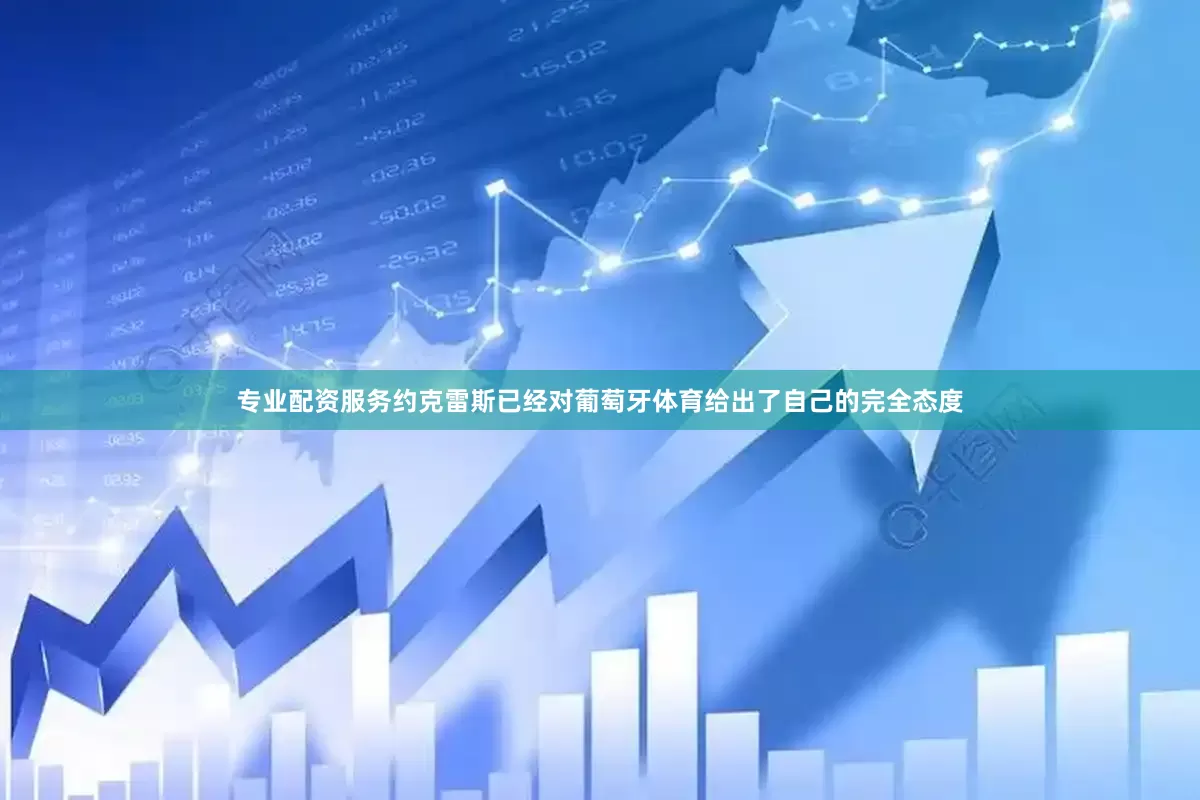 专业配资服务约克雷斯已经对葡萄牙体育给出了自己的完全态度