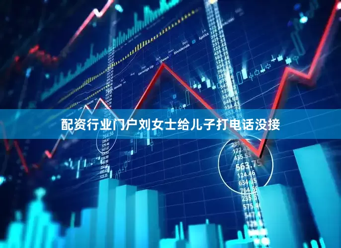 配资行业门户刘女士给儿子打电话没接