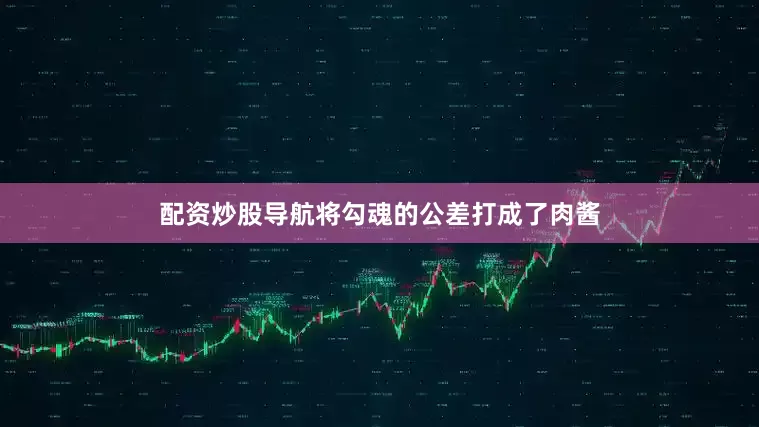 配资炒股导航将勾魂的公差打成了肉酱