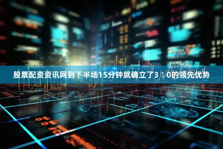 股票配资资讯网到下半场15分钟就确立了3∶0的领先优势