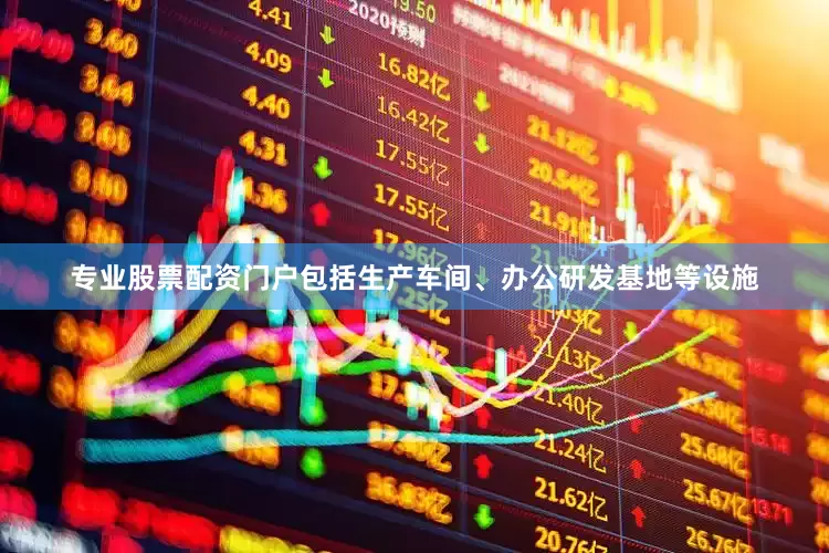 专业股票配资门户包括生产车间、办公研发基地等设施