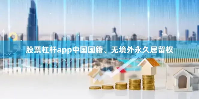 股票杠杆app中国国籍、无境外永久居留权