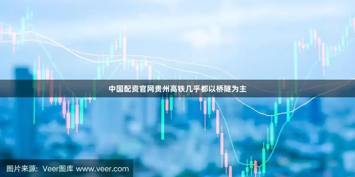 中国配资官网贵州高铁几乎都以桥隧为主