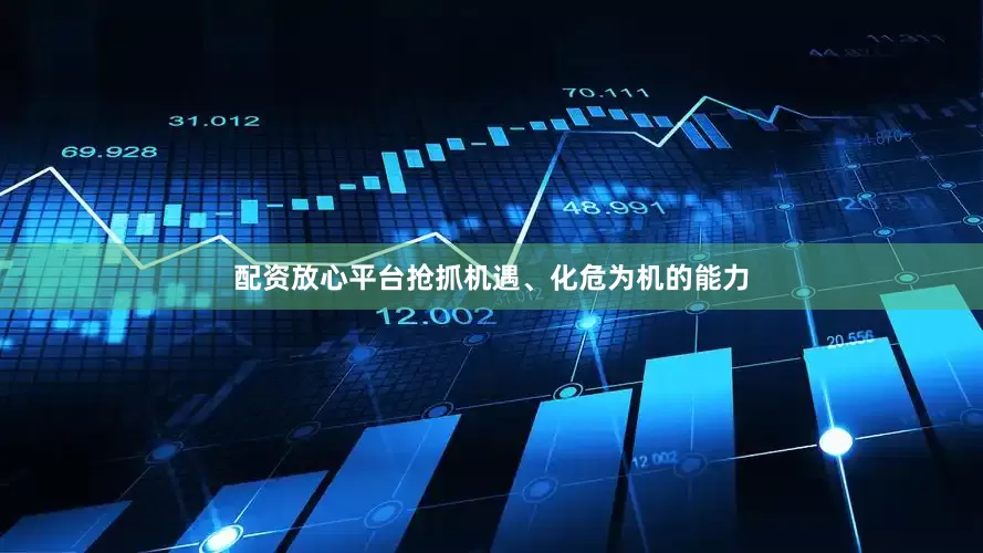 配资放心平台抢抓机遇、化危为机的能力