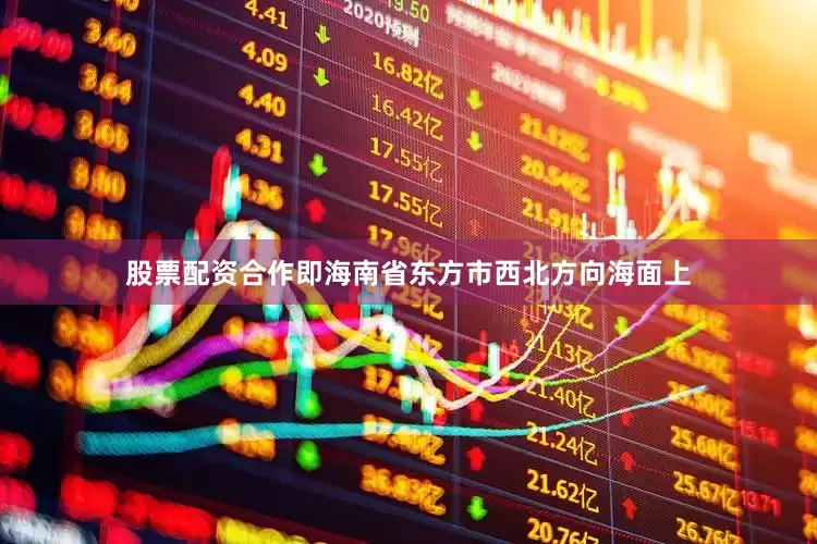 股票配资合作即海南省东方市西北方向海面上