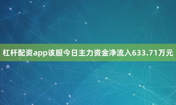 杠杆配资app该股今日主力资金净流入633.71万元