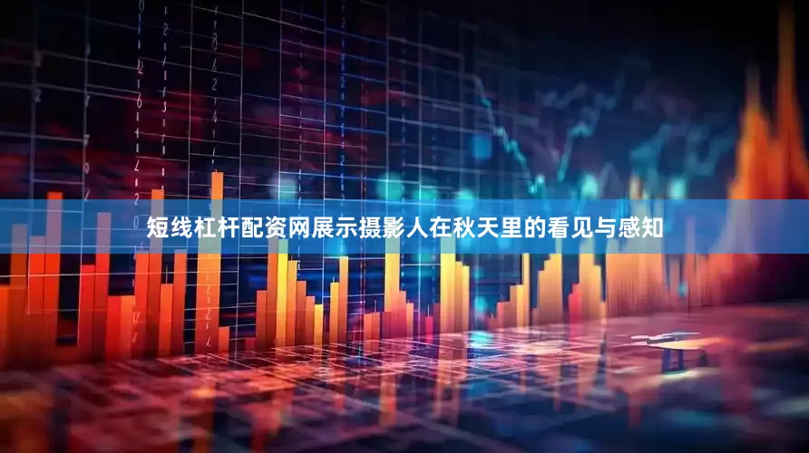 短线杠杆配资网展示摄影人在秋天里的看见与感知