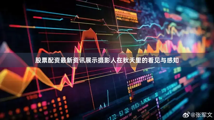 股票配资最新资讯展示摄影人在秋天里的看见与感知