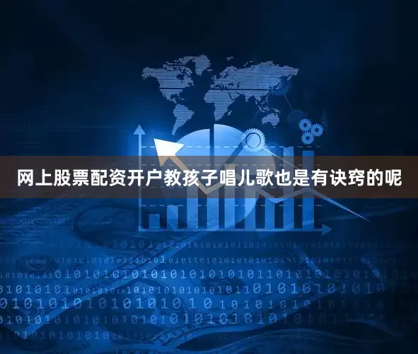 网上股票配资开户教孩子唱儿歌也是有诀窍的呢