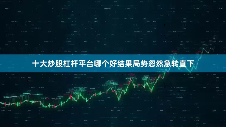 十大炒股杠杆平台哪个好结果局势忽然急转直下