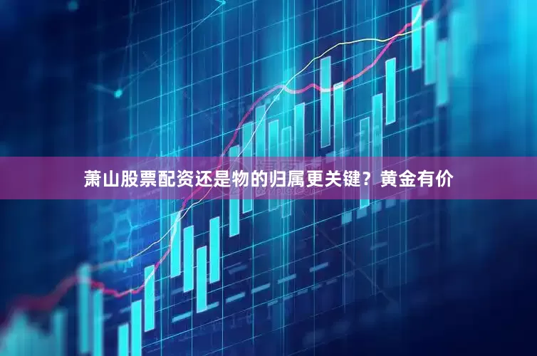 萧山股票配资还是物的归属更关键？黄金有价