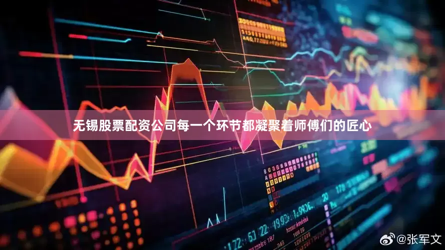 无锡股票配资公司每一个环节都凝聚着师傅们的匠心