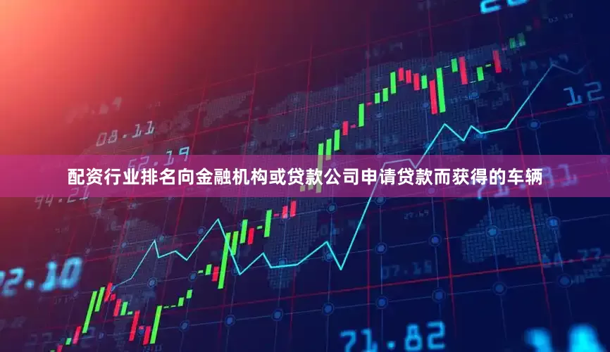配资行业排名向金融机构或贷款公司申请贷款而获得的车辆