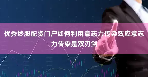 优秀炒股配资门户如何利用意志力传染效应意志力传染是双刃剑