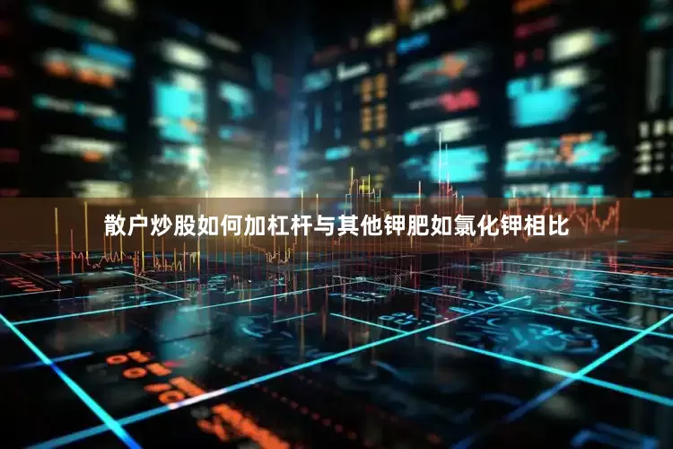散户炒股如何加杠杆与其他钾肥如氯化钾相比