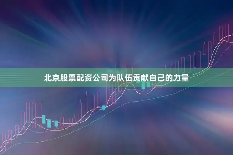 北京股票配资公司为队伍贡献自己的力量