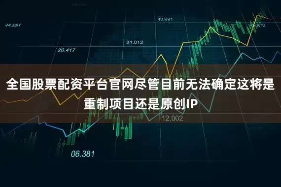 全国股票配资平台官网尽管目前无法确定这将是重制项目还是原创IP