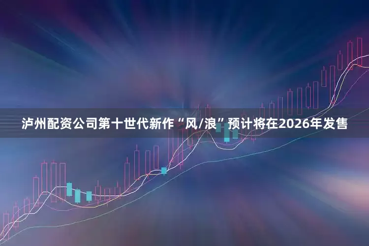 泸州配资公司第十世代新作“风/浪”预计将在2026年发售
